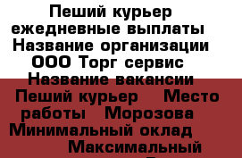 Пеший курьер , ежедневные выплаты. › Название организации ­ ООО“Торг-сервис“ › Название вакансии ­ Пеший курьер  › Место работы ­ Морозова  › Минимальный оклад ­ 27 000 › Максимальный оклад ­ 37 000 › Возраст от ­ 18 › Возраст до ­ 40 - Коми респ., Сыктывкар г. Работа » Вакансии   . Коми респ.